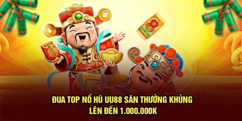 Đua Top Nổ Hũ UU88 – Săn Thưởng Khủng Lên Đến 1.000.000K