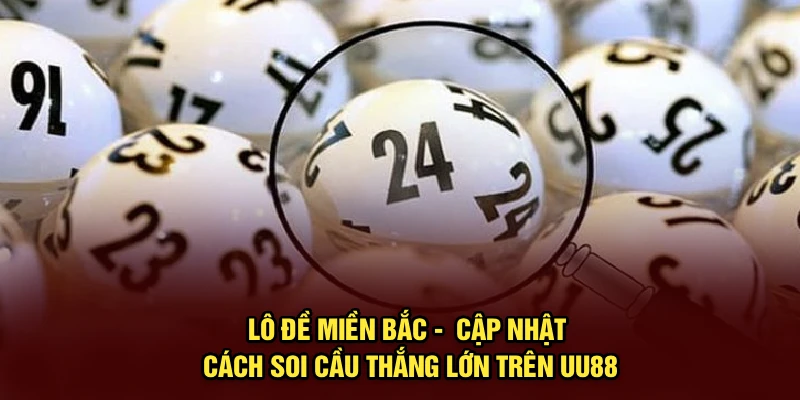 Lô Đề Miền Bắc - Cập Nhật Cách Soi Cầu Thắng Lớn Trên UU88